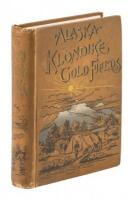 Alaska and the Klondike Gold Fields. Containing a Full Account of the Discovery of Gold; Enormous Deposits of the Precious Metal; Routes Traversed by Miners; How To Find Gold; Camp Life at Klondike; Practical Instructions for Fortune Seekers, Etc. Etc.