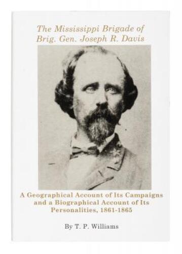 The Mississippi Brigade of Brig. Gen. Joseph R. Davis: A Geographical Account of Its Campaigns and a Biographical Account of Its Personalities, 1861- 1865