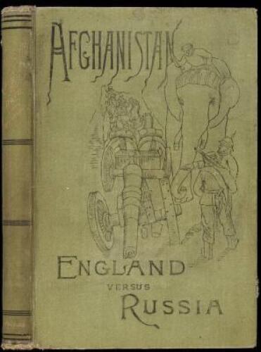 Afghanistan and the Anglo-Russian Dispute. An Account of Russia's Advance toward India, Based upon the Reports and Experiences of Russian, German, and British Officers and Travellers; With a Description of Afghanistan and of the Military Resources&hellip;