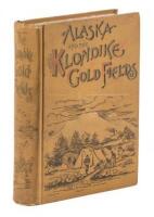 Alaska and the Klondike Gold Fields. Containing a Full Account of the Discovery of Gold; Enormous Deposits of the Precious Metal; Routes Traversed by Miners; How To Find Gold; Camp Life at Klondike; Practical Instructions for Fortune Seekers, Etc. Etc.