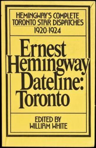 Dateline: Toronto. The Complete Toronto Star Dispatches, 1920-1924