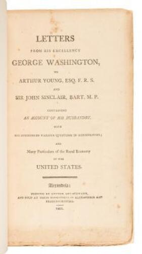 Letters from His Excellency George Washington, to Arthur Young, Esq. F.R.S. And Sir John Sinclair, Bart. M.P. Containing an Account of His Husbandry, with His Opinions on Various Questions in Agriculture; And Many Particulars of the Rural Economy of the U