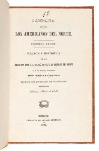 Campaña contra los Americanos del norte. Primera parte. Relacion histórica de los cuarenta dias que mandó en gefe el ejérecito del norte el E. Sr. general de Division Don Mariano Arista escrita por un oficial de infanteria. Linares Junio de 1846