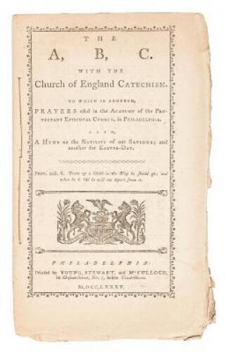 The A, B, C. With the Church of England Catechism. To Which Are Annexed, Prayers Used in the Academy of the Protestant Episcopal Church, in Philadelphia