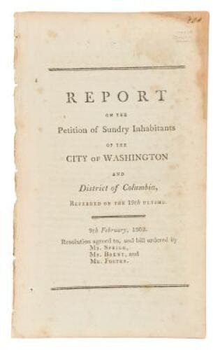 Report on the petition of sundry inhabitants of the city of Washington and District of Columbia, referred on the 19th ultimo: 9th February, 1802. Resolution agreed to, and bill ordered by Mr. Sprigg, Mr. Bent, and Mr. Foster.