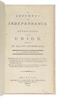 An Argument for independence, in opposition to an Union. Addressed to all his Countrymen. By an Irish Catholic