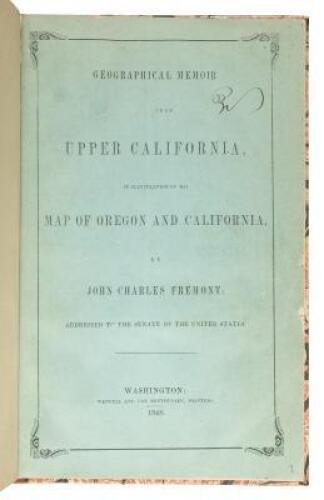 Geographical Memoir Upon Upper California, in Illustration of his Map of Oregon and California by John Charles Frémont Addressed to the Senate of the United States