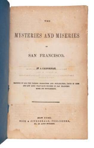 The Mysteries and Miseries of San Francisco. By a Californian. Showing up all the various characters and nobilities, (both in high and low life) that have figured in San Francisco since its settlement