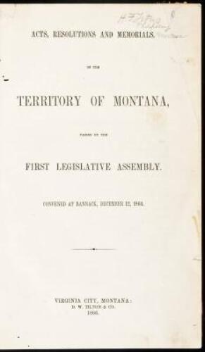 Acts, Resolutions and Memorials of the Territory of Montana, Passed by the First Legislative Assembly. Convened at Bannack, December 12, 1864