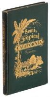 Semi-Tropical California: Its Climate, Healthfulness, Productiveness, and Scenery; its Magnificent Stretches of Vineyards and Groves of Semi-Tropical Fruits, Etc., Etc.