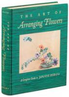 The Art of Arranging Flowers: A Complete Guide to Japanese Ikebana