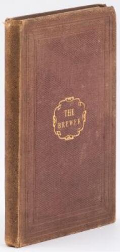 The Brewer: A Familiar Treatise on the Art of Brewing, with Directions for the Selection of Malt and Hops...Instructions for Making Cider and British Wines