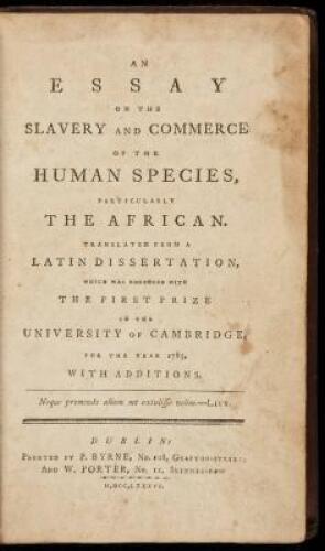 An Essay on the Slavery and Commerce of the Human Species, Particularly the African. Translated from a Latin Dissertation Which was Honoured with the First Prize in the University of Cambridge, for the Year 1785, with Additions