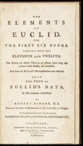 The elements of Euclid, viz, the first six books, together with the eleventh and twelfth. The errors, by which Theon, or others, have long ago vitiated these books, are corrected, and some of Euclid's demonstrations restored. Also the book of Euclid's Dat