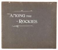 Among The Rockies: Pictures of Magnificent Scenes in the Rocky Mountains - the master-works of the world's greatest photographic artist W.H. Jackson, selected from thousands of negatives as the gems of the collection