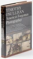 Timothy O'Sullivan America's Forgotten Photographer; The Life and Work of the Brilliant Photographer Whose Camera Recorded the American Scene From the Battlefields of the Civil War to the Frontiers of the West