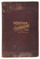 Montana and Yellowstone National Park . Facts and Experiences on the Farming, Stock Raising, Mining, Lumbering, and Other Industries of Montana, and Notes on the Climate, Scenery, Game, Fish and Mineral Springs, With Full and Reliable Data on Routes, Dist