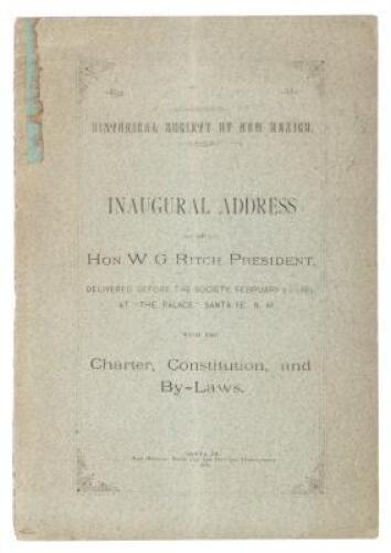 Historical Society Of New Mexico. Inaugural Address Of Hon. W. G. Ritch, President, Delivered Before The Society, February 21, 1881, at “The Palace” Santa Fe, N. M., With The Charter, Constitution, and By-Laws