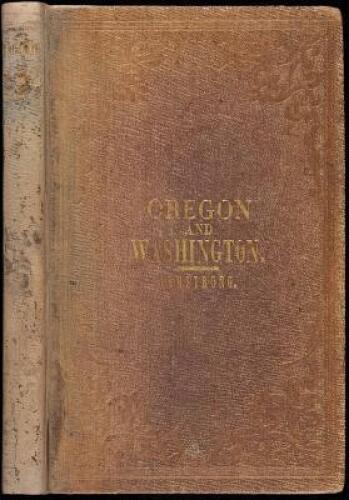 Oregon: Comprising a Brief History and Full Description of the Territories of Oregon and Washington, Embracing the Cities, Towns, Rivers, Bays, Harbors, Coasts, Mountains, Valleys, Prairies and Plains; Together with Remarks Upon the Social Position, Produ