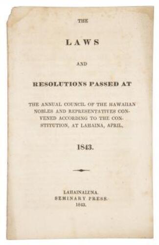 The Laws and Resolutions Passed at the Annual Council of the Hawaiian Nobles and Representatives convened according to the Constitution, at Lahaina, April, 1843