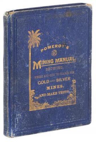 Pomeroy's Mining Manual for Prospectors, Miners and Schools; Showing Where and How to Search for Gold and Silver Mines, and to Make Tests.
