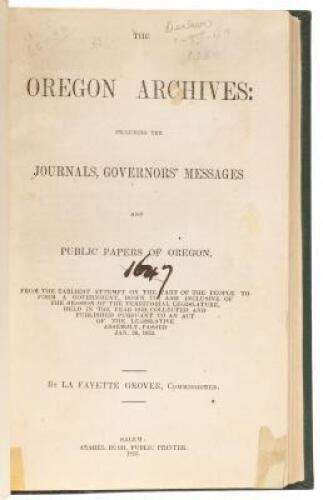 The Oregon Archives: Including the Journals, Governors' Messages and Public Papers of Oregon, from the earliest attempt on the part of the people to form a government, down to, and inclusive of the session of the territorial legislature held in the year 1