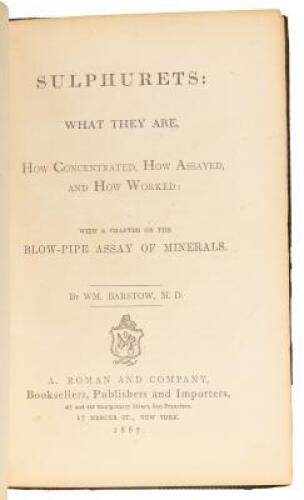 Sulphurets: What They Are, How Concentrated, How Assayed, and How Worked: with a Chapter on the Blow-Pipe Assay of Minerals.