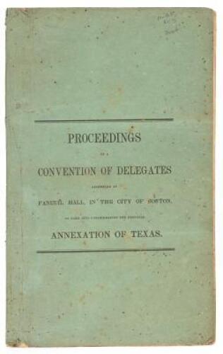 Proceedings of a Convention of Delegates...Assembled at Faneuil Hall, in the City of Boston...1845...to Take Into Consideration the Proposed Annexation of Texas to the United States.