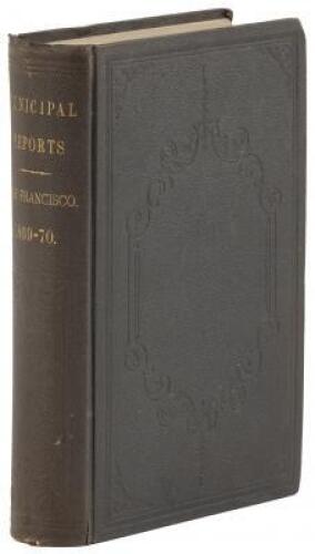 San Francisco Municipal Reports for the Fiscal Year 1869-70, Ending June 30, 1870. Published by the Order of the Board of Supervisors