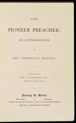 The Pioneer Preacher. Incidents of Interest, and Experiences in the Author's Life. Revival Labors in the Frontier Settlements. A Perilous Trip Across the Plains in Time of Indian Wars, and Before the Railroads. Three Years in the Mining Camps of Californi