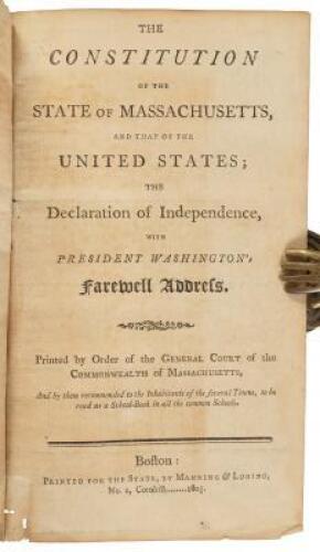 The Constitution of the State of Massachusetts, and that of the United States; the Declaration of Independence, with President Washington's Farewell Address