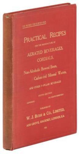 Practical Recipes for the Manufacture of Aerated Beverages, Cordials, Non-Alcoholic Brewed Beers, Carbonated Minerals, and Other Popular Beverages