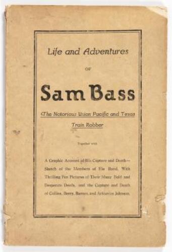 Life and Adventures of Sam Bass. The Notorious Union Pacific and Texas Train Robber. Together with A Graphic Account of His Capture and Death-- Sketch of the Members of His Band,...