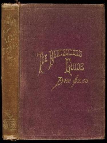 The Bar-Tender's Guide, a Compete Encyclop&aelig;dia of Plain and Fancy Drinks... To which is appended a Manual for the Manufacture of Cordials, Liquors, Fancy Syrups, &c., &c...