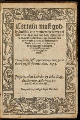 Certain most godly, fruitful, and comfortable letters of such true saintes and holy martyrs of God, as in the late bloodye persecution here within this realme, gave their lyves for the defence of Christes holy gospel: written in the tyme of theyr afflicti