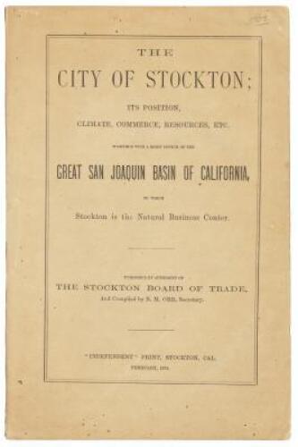 The City of Stockton: Its Position, Climate, Commerce, Resources, Etc. Together with a Brief Sketch of the Great San Joaquin Basin of California, of which Stockton is the Natural Business Center.