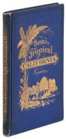 Semi-Tropical California: Its Climate, Healthfulness, Productiveness, and Scenery; its Magnificent Stretches of Vineyards and Groves of Semi-Tropical Fruits, Etc., Etc.