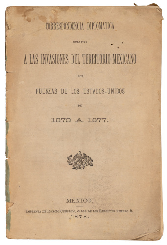 Correspondencia diplom&aacute;tica relativa a las invasiones del territorio Mexicano por fuerzas de los Estados-Unidos de 1873 &aacute; 1877