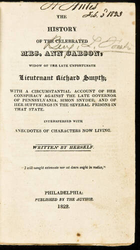 The History of the Celebrated Mrs. Ann Carson, Widow of the Late Unfortunate Lieutenant Richard Smyth; With a Circumstantial Account of Her Conspiracy Against the Late Governor of Pennsylvania, Simon Snyder; and of Her Sufferings in the Several Prisons in