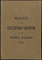 Minutes of The Constitutional Convention of the Territory of Arizona. Session began on the tenth day of October, A.D. 1910 Phoenix Arizona