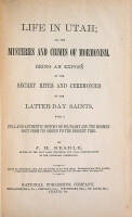 Life in Utah; or, the Mysteries and Crimes of Mormonism. Being an Expos&eacute; of the Secret Rites and Ceremonies of the Latter-Day Saints, With a Full and Authentic History of Polygamy and the Mormon Sect from its Origin to the Present Time