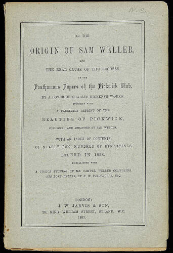 On the Origin of Sam Weller and the Real Cause of the Success of the Posthumous Papers of the Pickwick Club, by a Lover of Charles Dickens Works. Together with a facsimile reprint of the Beauties of Pickwick, collected and arranged by Sam Weller. Embellis