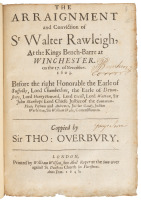 The Arraignment and Conviction of Sr Walter Rawleigh, at the Kings Bench-barre at Winchester. on the 17. of November. 1603. Before the right Honorable the Earle of Suffolke, Lord Chamberline, the Earle of Devon-shire... Coppied by Sir Tho: Overbury