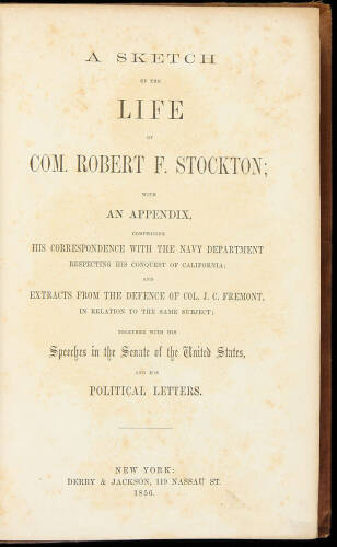 A Sketch of the Life of Com. Robert F. Stockton; with an Appendix, Comprising His Correspondence with the Navy Department Respecting His Conquest of California; and Extracts from the Defence of Col. J.C. Fremont, in Relation to the Same Subject; Together 