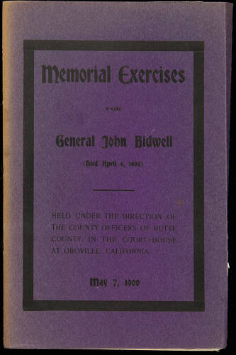 Memorial Exercises for General John Bidwell (Died April 4, 1900) Held Under the Direction of the County Officers of Butte County, in the Court-House at Oroville, California May 7, 1900