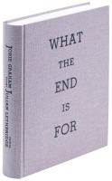 What the End is For: A Selection of Poems, 1977-2011
