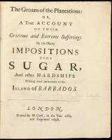 The Groans of the Plantations: Or, A Tru Account of Their Grievous and Extreme Sufferings by the Heavy Impositions Upon Sugar, and Other Hardships. Relating More Particularly to the Island of Barbados