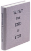 What the End is For: A Selection of Poems, 1977-2011