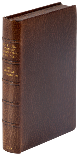 Epistles Domestic, Confidential, and Official, from General Washington. Written About the Commencement of the American Contest, When He Entered on the Command of the Army of the United States...