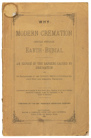 Why Modern Cremation Should Replace Earth-Burial, an Expos&eacute; of the Dangers Caused by Inhumation and an Explanation of the Superior Merits of Incineration upon New and Scientific Principles